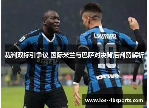 裁判双标引争议 国际米兰与巴萨对决背后判罚解析 裁判双标引争议 国际米兰与巴萨对决背后判罚解析