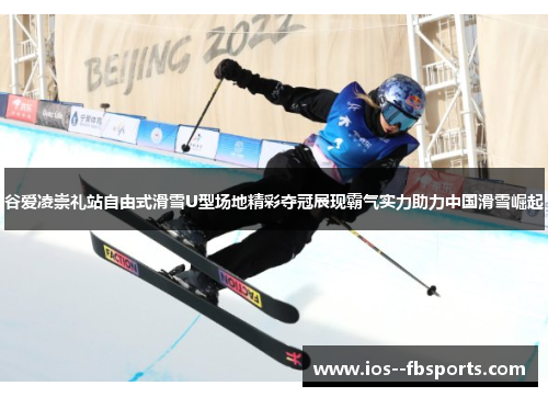 谷爱凌崇礼站自由式滑雪U型场地精彩夺冠展现霸气实力助力中国滑雪崛起 谷爱凌崇礼站自由式滑雪U型场地精彩夺冠展现霸气实力助力中国滑雪崛起