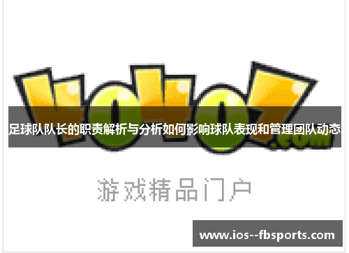 足球队队长的职责解析与分析如何影响球队表现和管理团队动态 足球队队长的职责解析与分析如何影响球队表现和管理团队动态