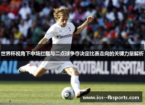 世界杯视角下中场拦截与二点球争夺决定比赛走向的关键力量解析