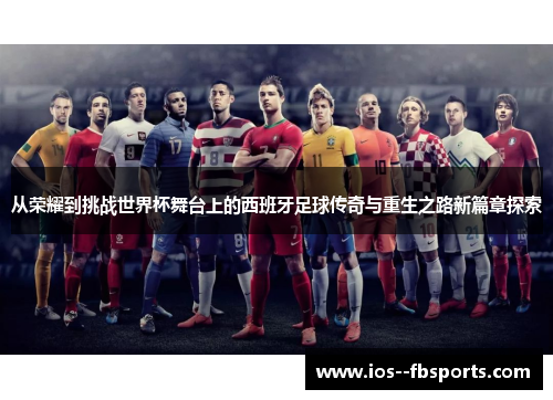 从荣耀到挑战世界杯舞台上的西班牙足球传奇与重生之路新篇章探索
