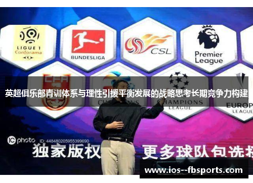 英超俱乐部青训体系与理性引援平衡发展的战略思考长期竞争力构建