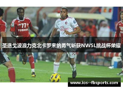 圣迭戈波浪力克北卡罗来纳勇气斩获NWSL挑战杯荣耀