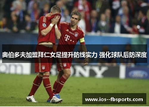 奥伯多夫加盟拜仁女足提升防线实力 强化球队后防深度