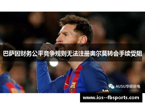巴萨因财务公平竞争规则无法注册奥尔莫转会手续受阻