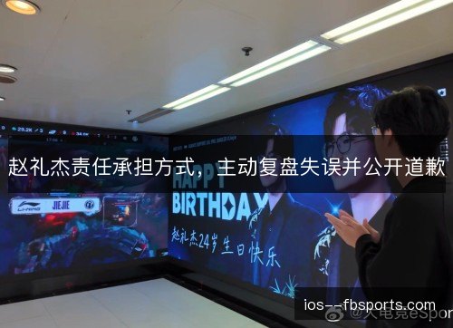 赵礼杰责任承担方式，主动复盘失误并公开道歉